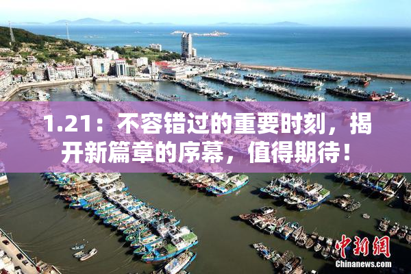 1.21：不容错过的重要时刻，揭开新篇章的序幕，值得期待！