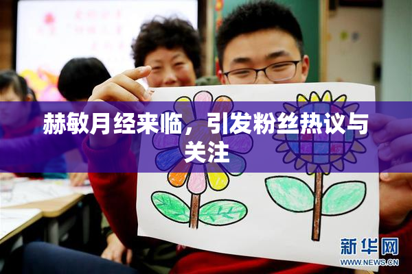 赫敏月经来临，引发粉丝热议与关注