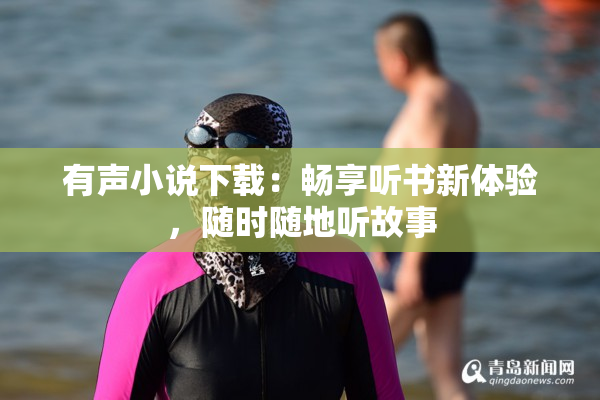 有声小说下载：畅享听书新体验，随时随地听故事