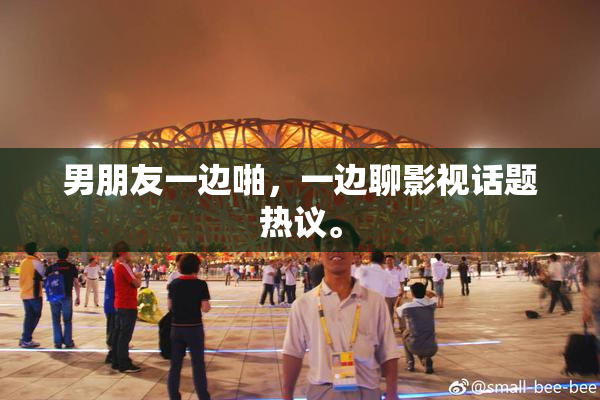 男朋友一边啪，一边聊影视话题热议。