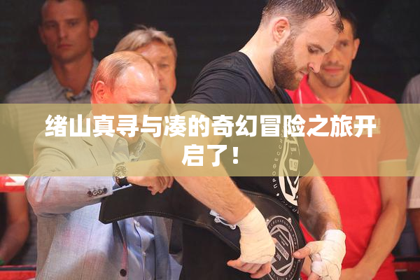 绪山真寻与凑的奇幻冒险之旅开启了！