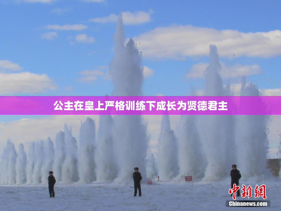 公主在皇上严格训练下成长为贤德君主