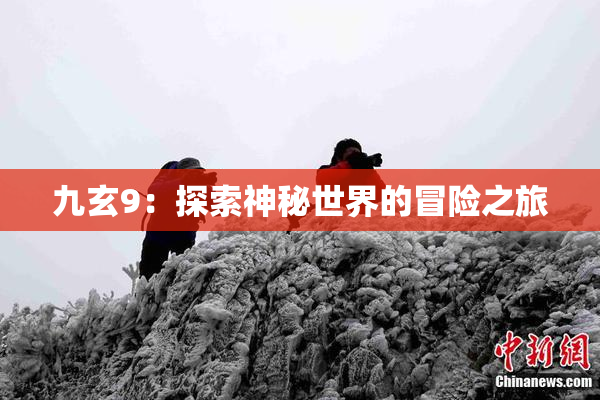 九玄9：探索神秘世界的冒险之旅
