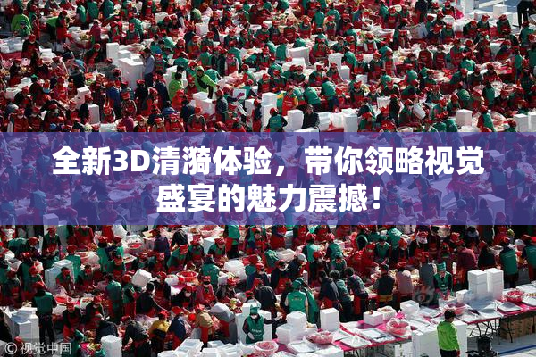 全新3D清漪体验，带你领略视觉盛宴的魅力震撼！