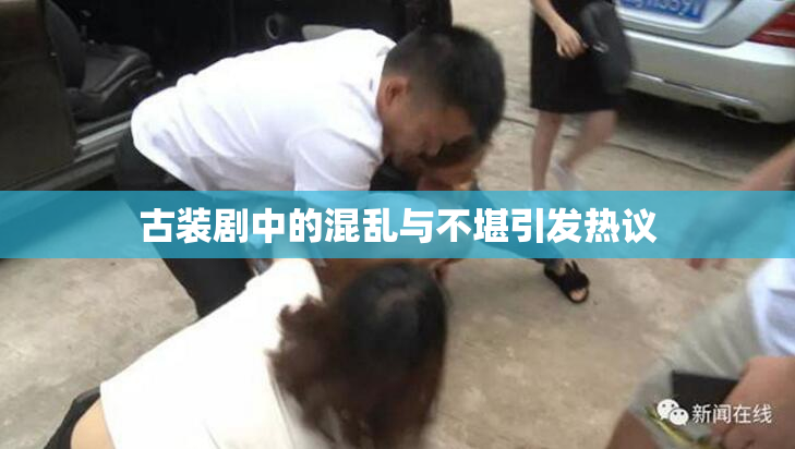 古装剧中的混乱与不堪引发热议