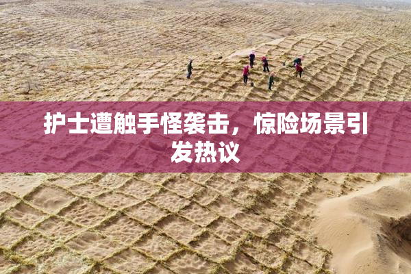 护士遭触手怪袭击，惊险场景引发热议