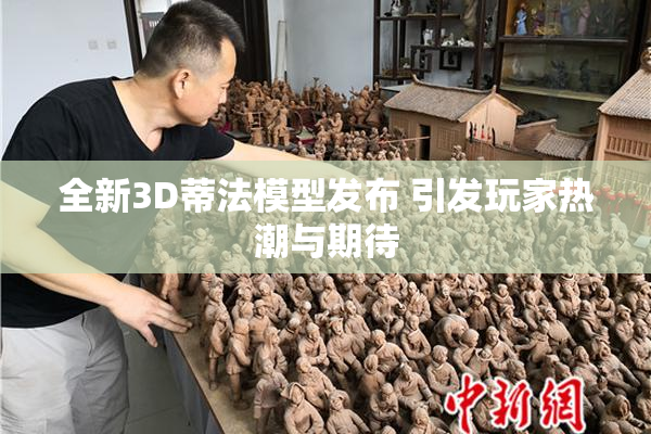 全新3D蒂法模型发布 引发玩家热潮与期待