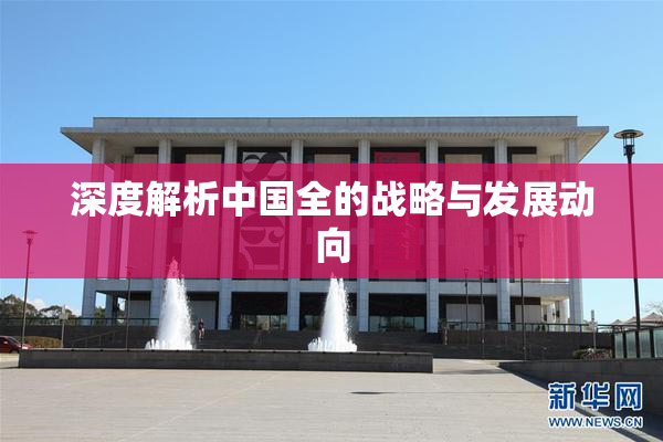 深度解析中国全的战略与发展动向
