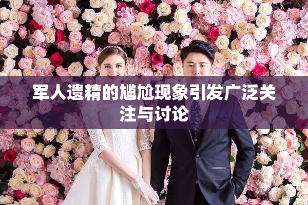 军人遗精的尴尬现象引发广泛关注与讨论