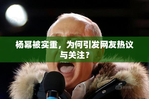 杨幂被实重，为何引发网友热议与关注？