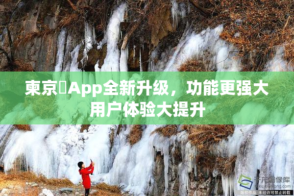 柬京埶App全新升级，功能更强大用户体验大提升