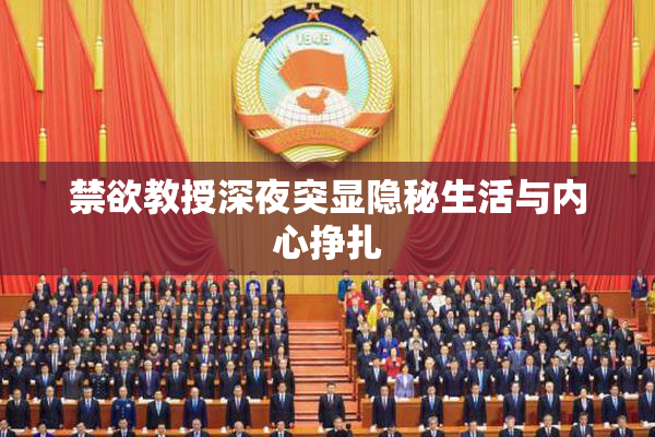 禁欲教授深夜突显隐秘生活与内心挣扎