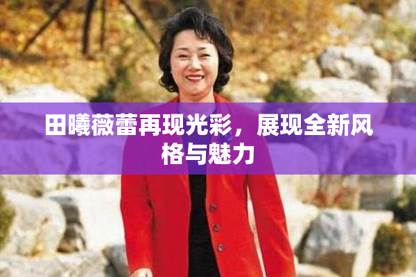 田曦薇蕾再现光彩，展现全新风格与魅力