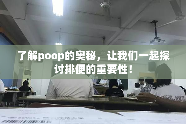了解poop的奥秘，让我们一起探讨排便的重要性！