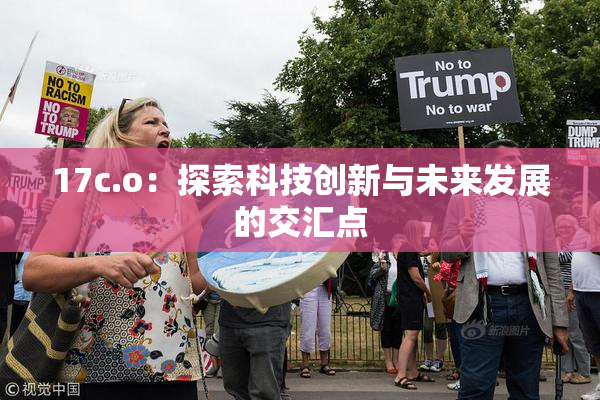 17c.o：探索科技创新与未来发展的交汇点