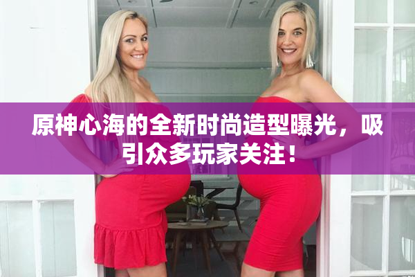 原神心海的全新时尚造型曝光，吸引众多玩家关注！