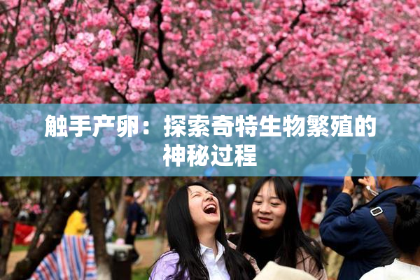 触手产卵：探索奇特生物繁殖的神秘过程