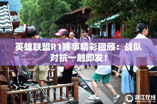 英雄联盟R1赛事精彩回顾：战队对抗一触即发！