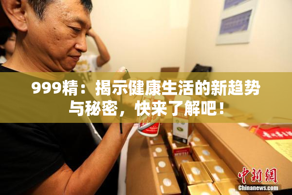 999精：揭示健康生活的新趋势与秘密，快来了解吧！