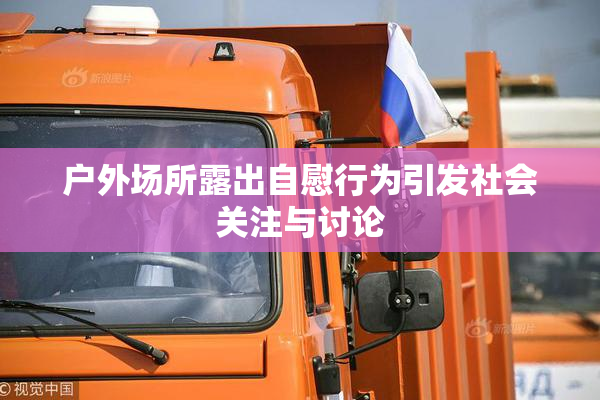 户外场所露出自慰行为引发社会关注与讨论