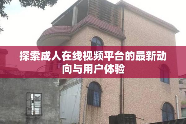 探索成人在线视频平台的最新动向与用户体验