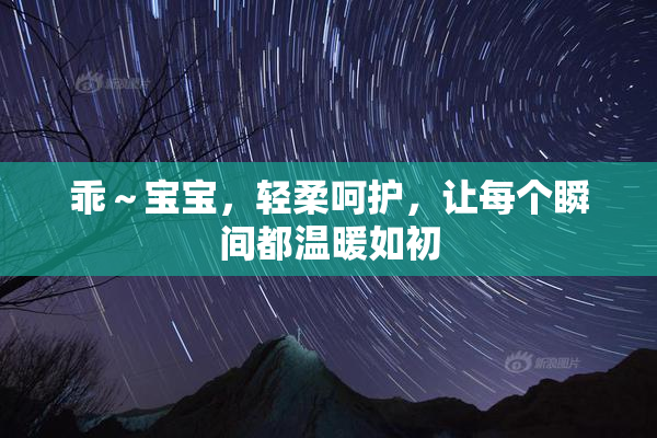 乖～宝宝，轻柔呵护，让每个瞬间都温暖如初