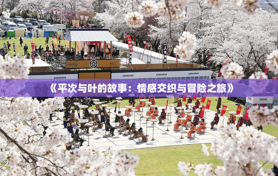 《平次与叶的故事：情感交织与冒险之旅》