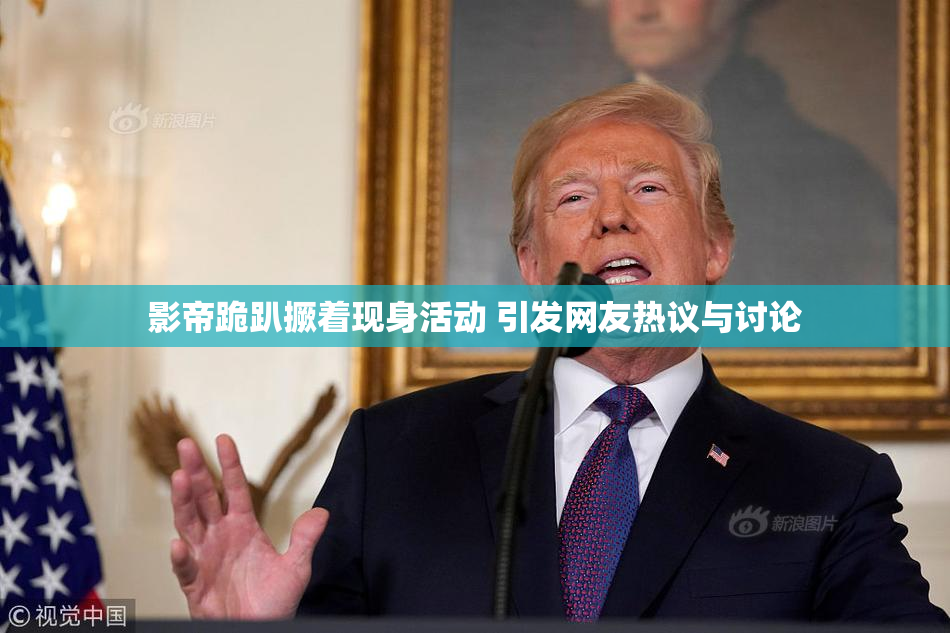 影帝跪趴撅着现身活动 引发网友热议与讨论