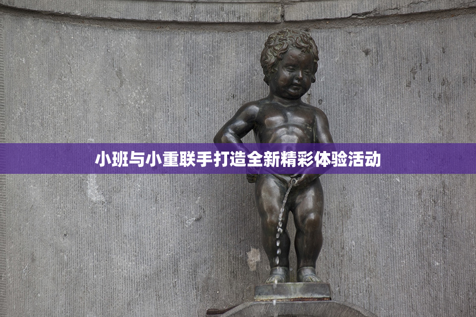 小班与小重联手打造全新精彩体验活动