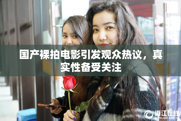 国产裸拍电影引发观众热议，真实性备受关注