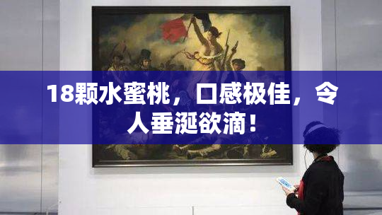 18颗水蜜桃，口感极佳，令人垂涎欲滴！