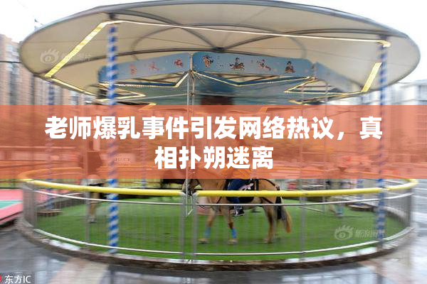 老师爆乳事件引发网络热议，真相扑朔迷离