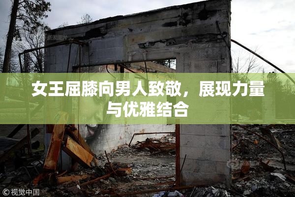女王屈膝向男人致敬，展现力量与优雅结合