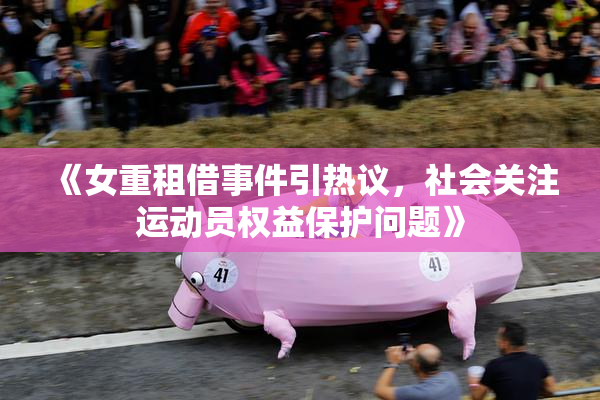《女重租借事件引热议，社会关注运动员权益保护问题》