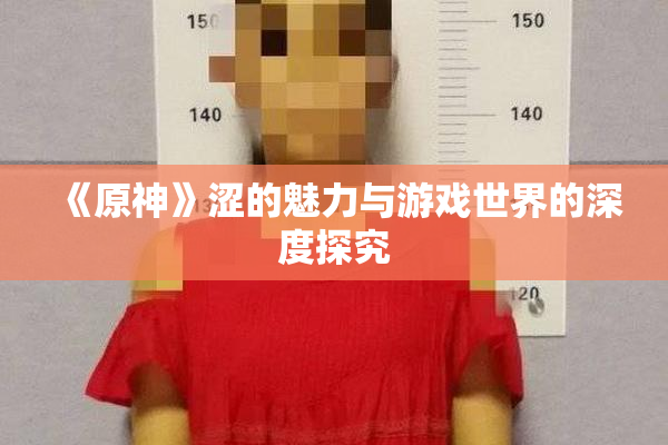 《原神》涩的魅力与游戏世界的深度探究