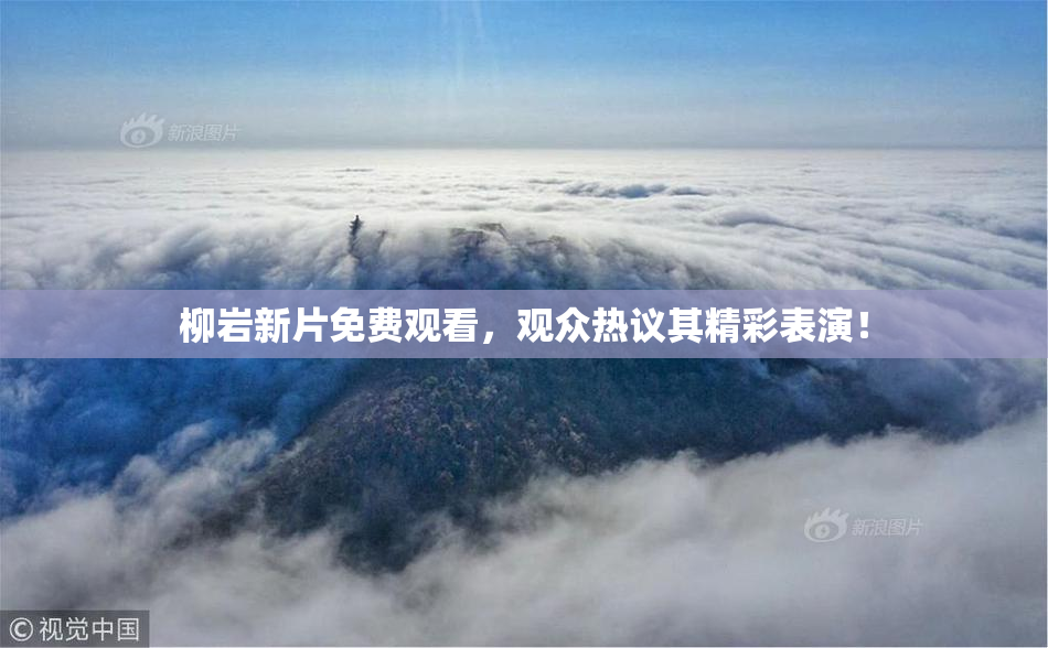 柳岩新片免费观看，观众热议其精彩表演！