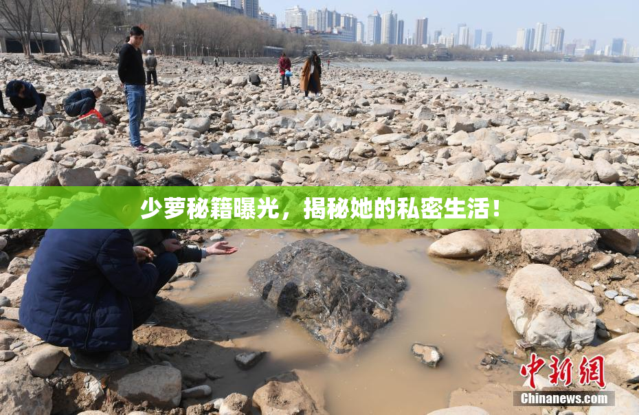 少萝秘籍曝光，揭秘她的私密生活！