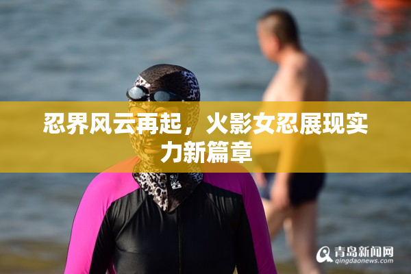 忍界风云再起，火影女忍展现实力新篇章