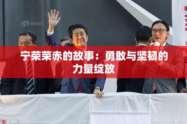 宁荣荣赤的故事：勇敢与坚韧的力量绽放