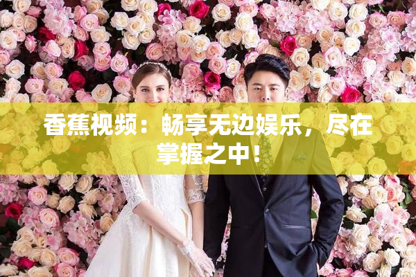 香蕉视频：畅享无边娱乐，尽在掌握之中！