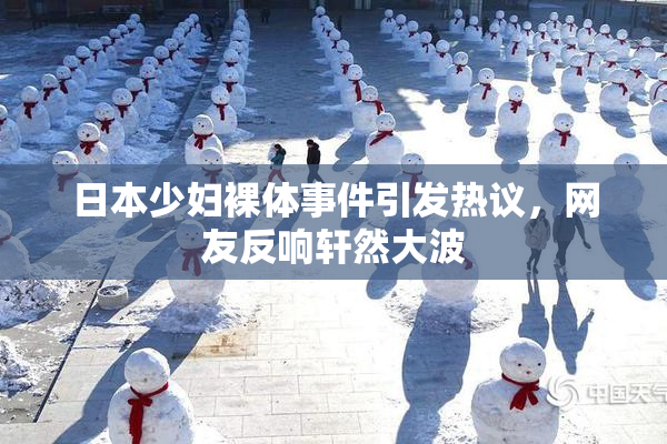日本少妇裸体事件引发热议，网友反响轩然大波