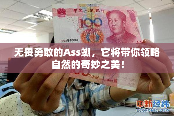 无畏勇敢的Ass蝴，它将带你领略自然的奇妙之美！