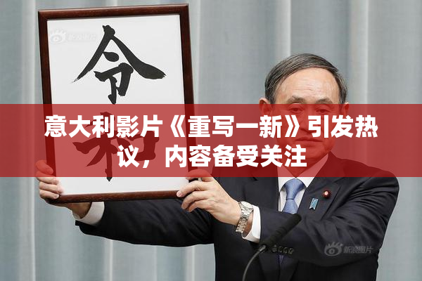 意大利影片《重写一新》引发热议，内容备受关注