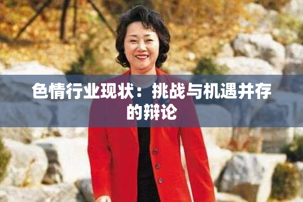 色情行业现状：挑战与机遇并存的辩论