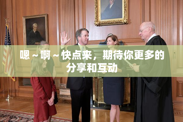 嗯～啊～快点来，期待你更多的分享和互动