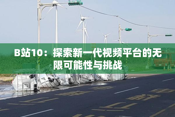 B站10：探索新一代视频平台的无限可能性与挑战