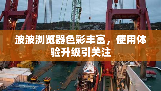 波波浏览器色彩丰富，使用体验升级引关注