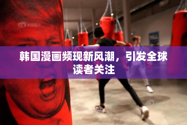 韩国漫画频现新风潮，引发全球读者关注