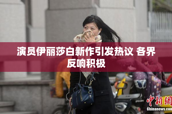 演员伊丽莎白新作引发热议 各界反响积极