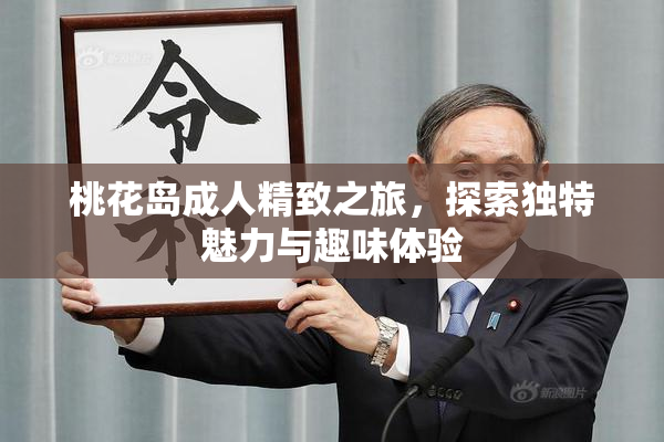 桃花岛成人精致之旅，探索独特魅力与趣味体验